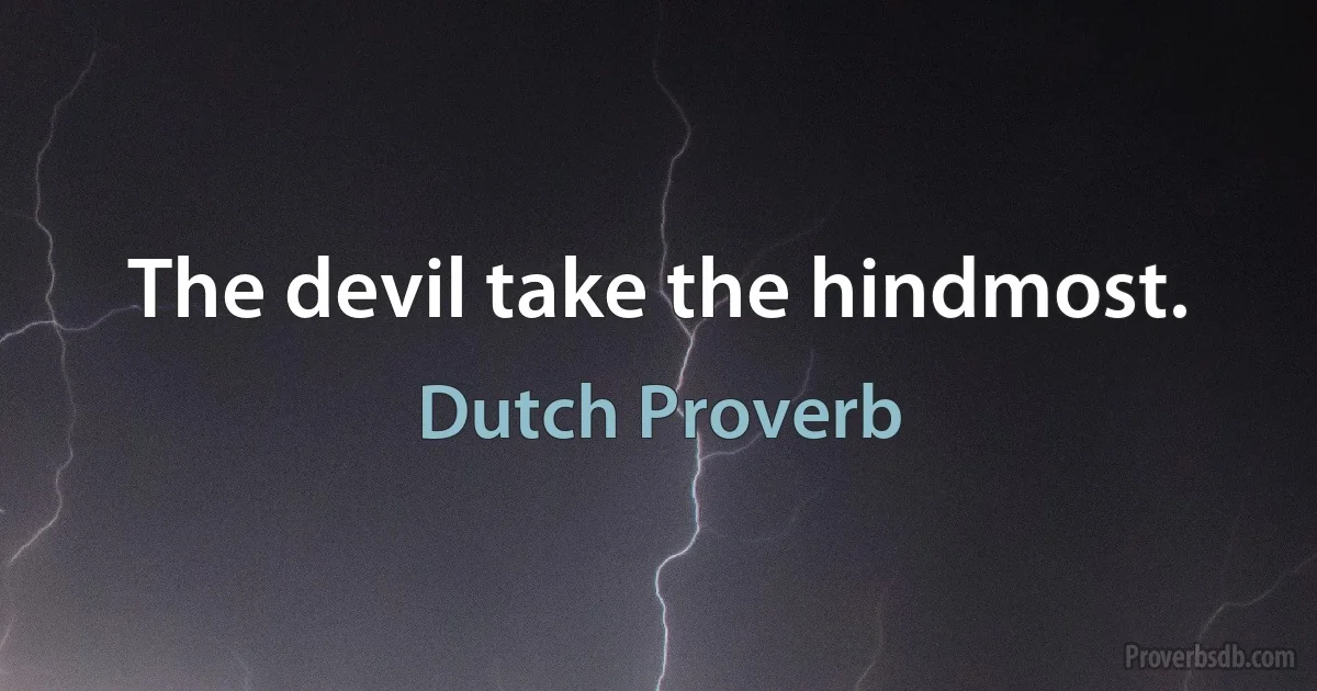 The devil take the hindmost. (Dutch Proverb)