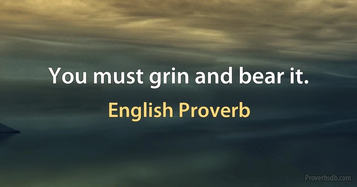 You must grin and bear it. (English Proverb)