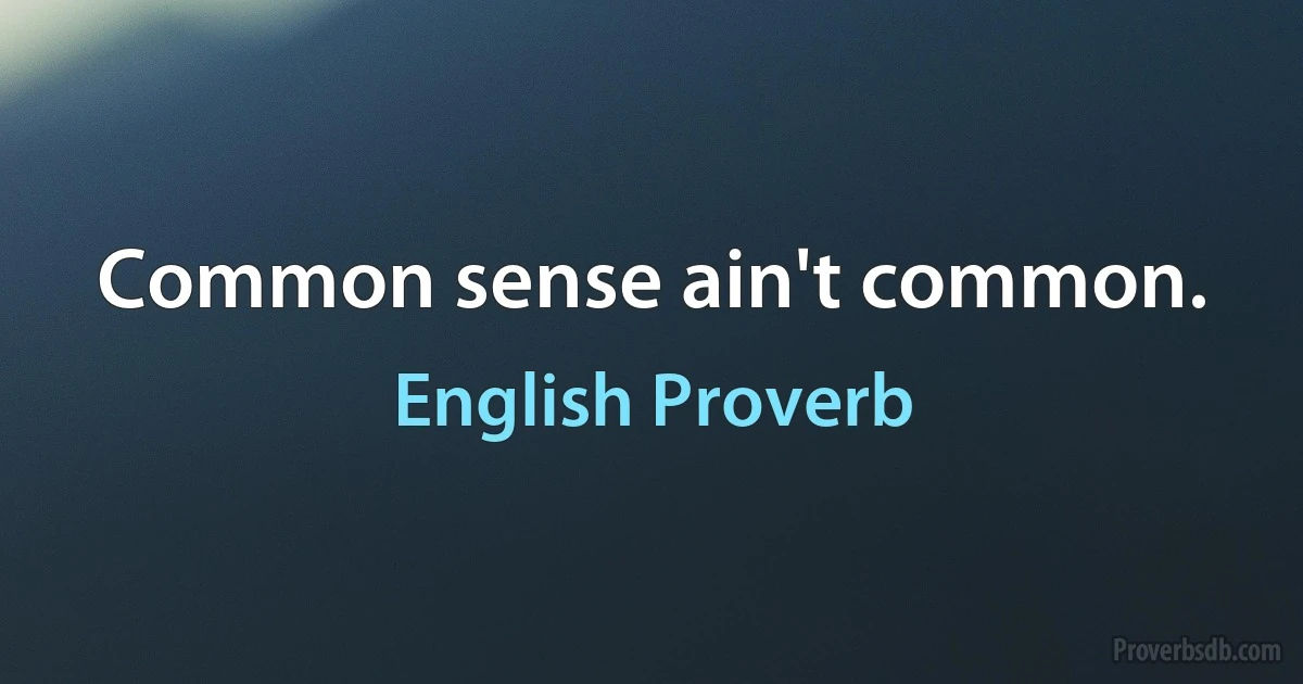 Common sense ain't common. (English Proverb)