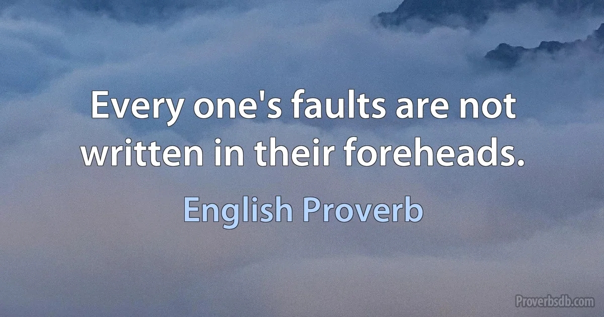 Every one's faults are not written in their foreheads. (English Proverb)