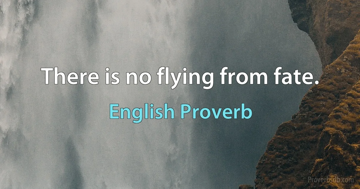 There is no flying from fate. (English Proverb)