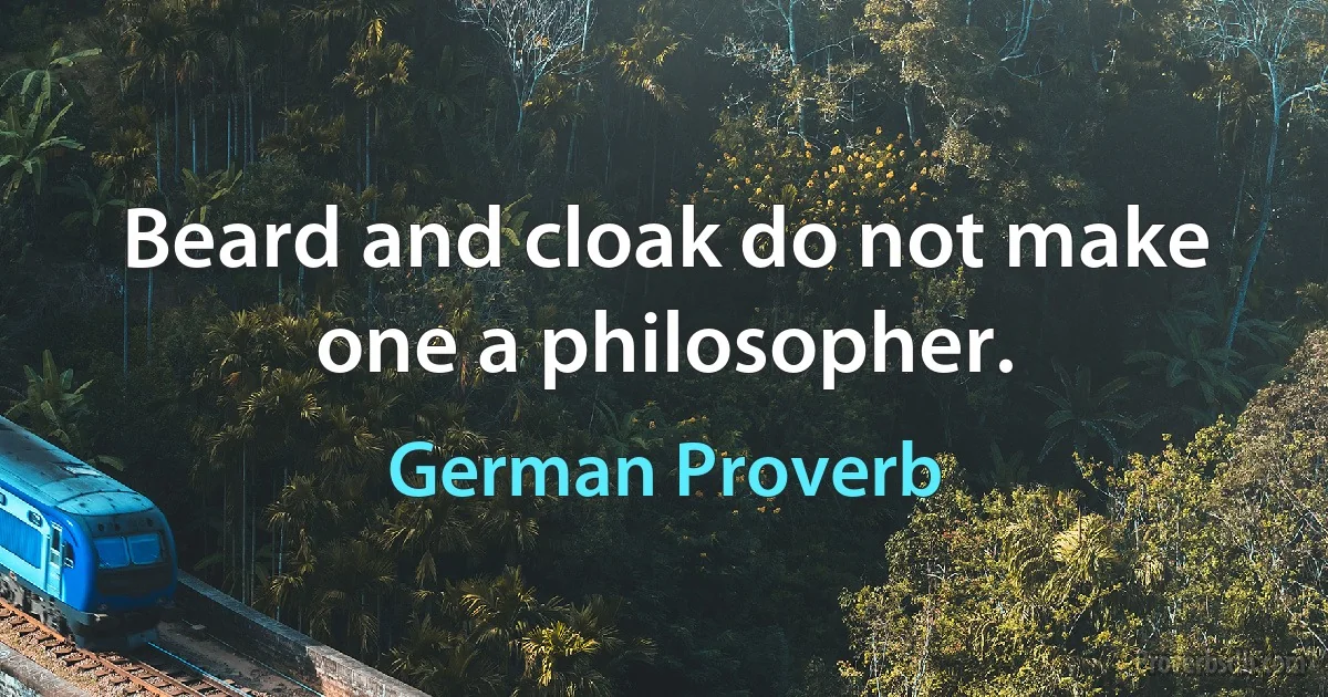 Beard and cloak do not make one a philosopher. (German Proverb)