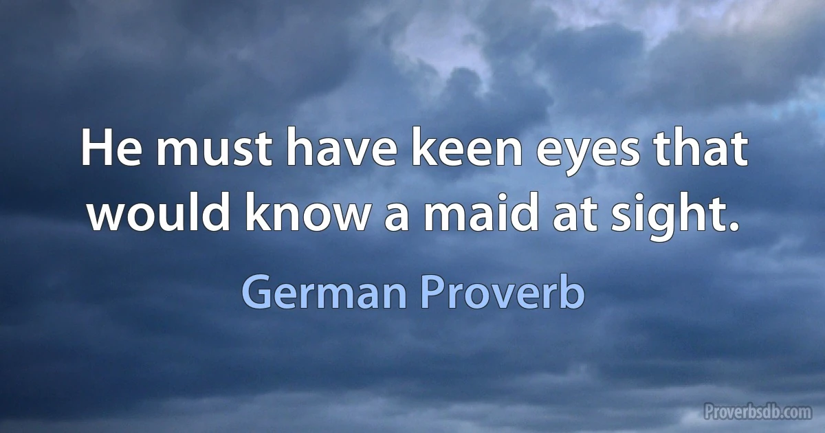 He must have keen eyes that would know a maid at sight. (German Proverb)