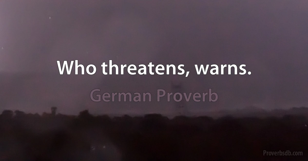 Who threatens, warns. (German Proverb)