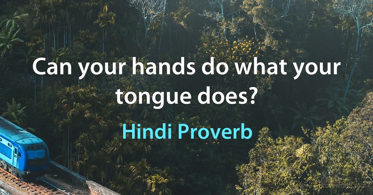 Can your hands do what your tongue does? (Hindi Proverb)