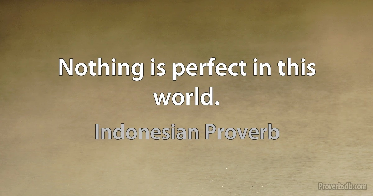 Nothing is perfect in this world. (Indonesian Proverb)