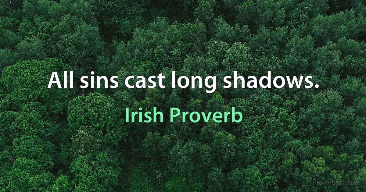 All sins cast long shadows. (Irish Proverb)