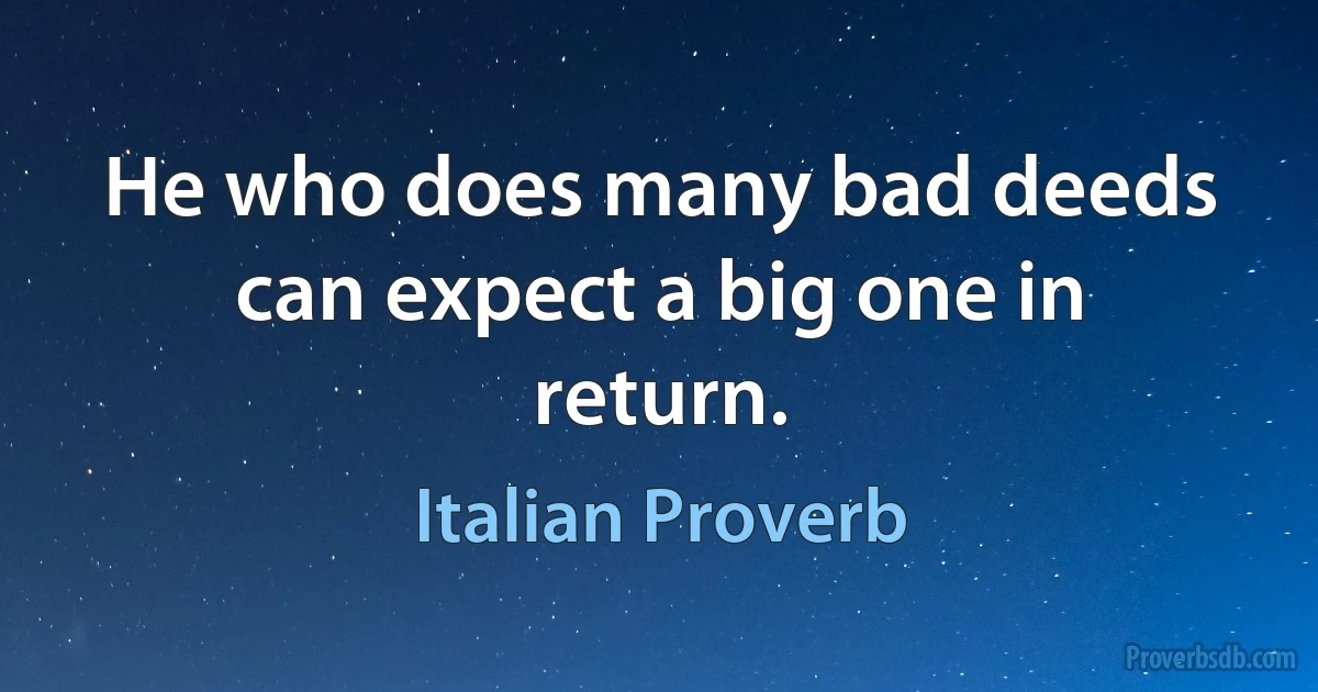 He who does many bad deeds can expect a big one in return. (Italian Proverb)