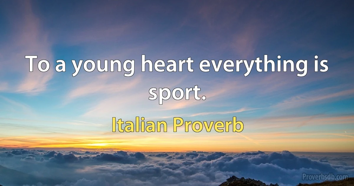 To a young heart everything is sport. (Italian Proverb)