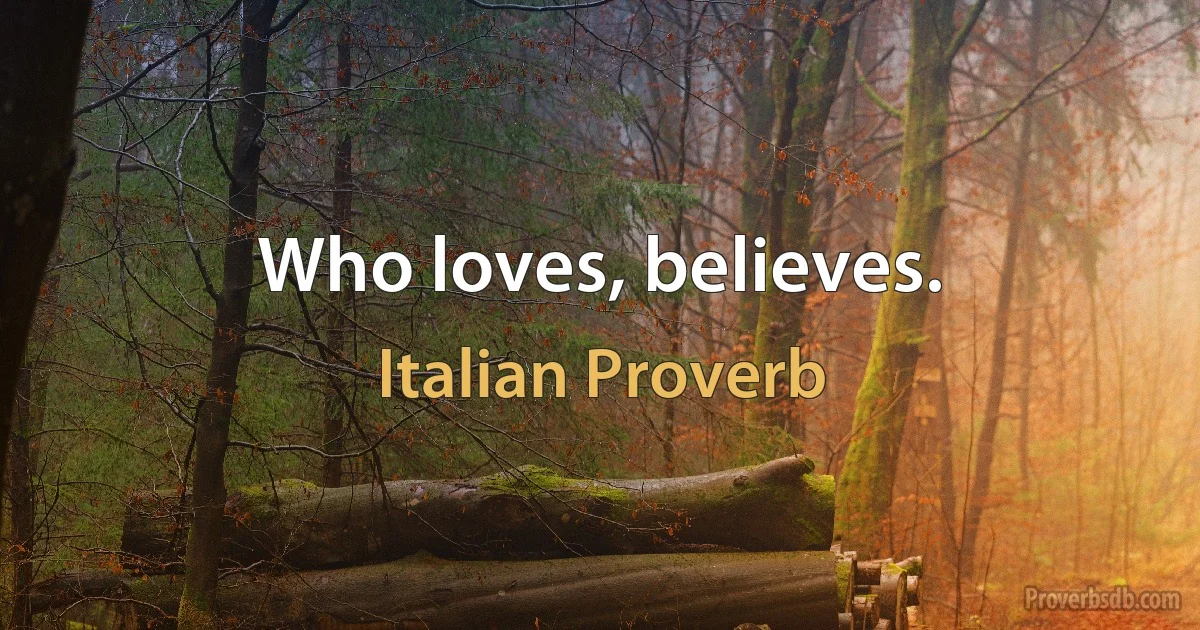 Who loves, believes. (Italian Proverb)