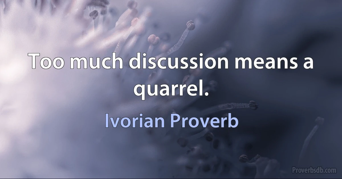 Too much discussion means a quarrel. (Ivorian Proverb)