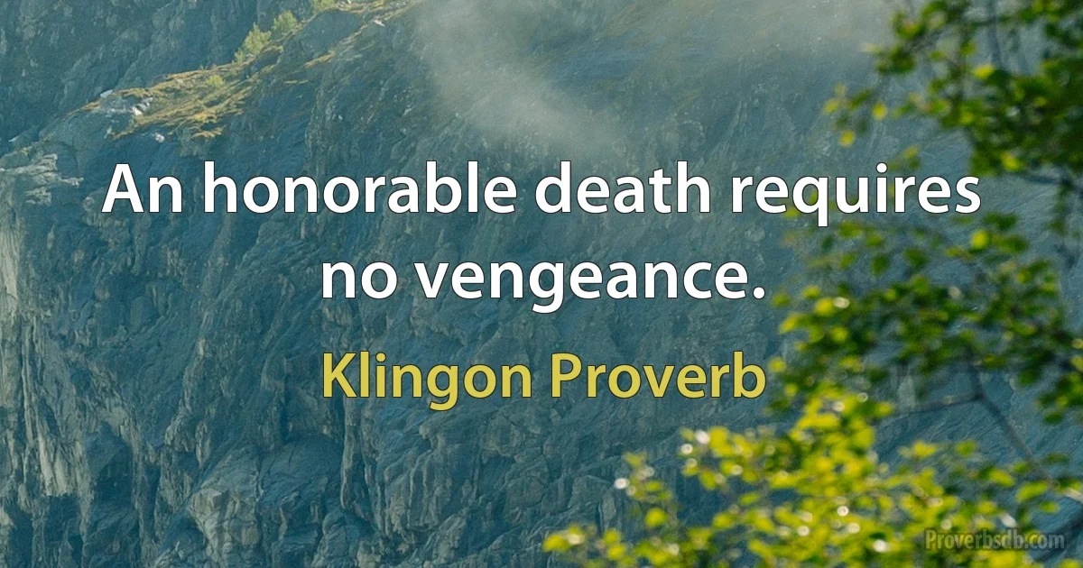 An honorable death requires no vengeance. (Klingon Proverb)