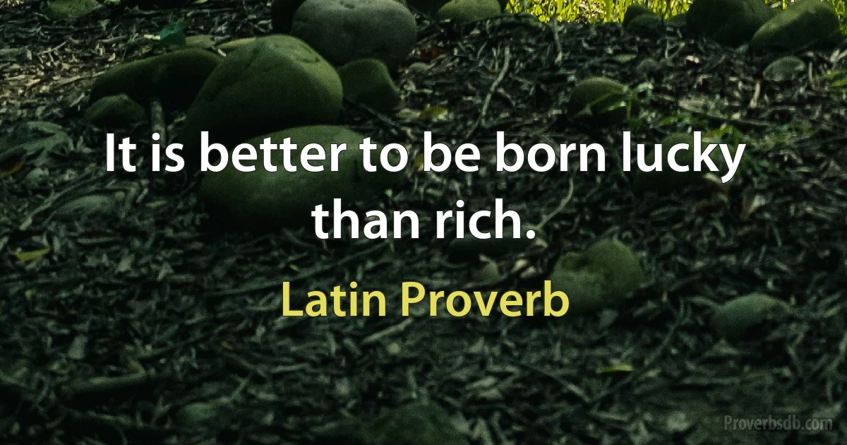 It is better to be born lucky than rich. (Latin Proverb)