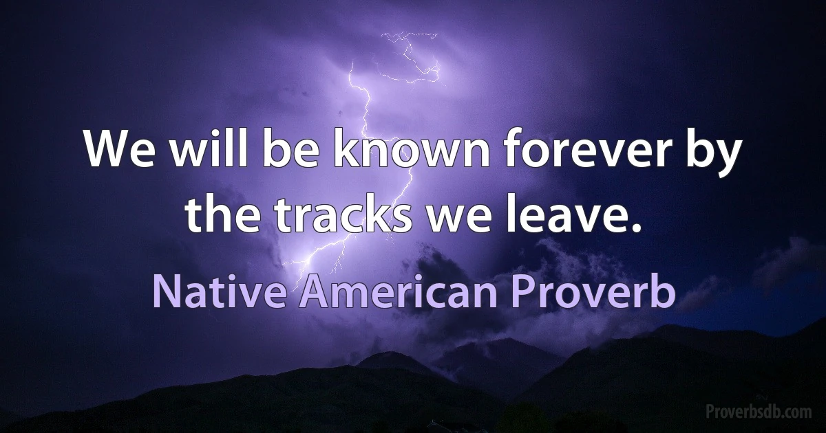 We will be known forever by the tracks we leave. (Native American Proverb)