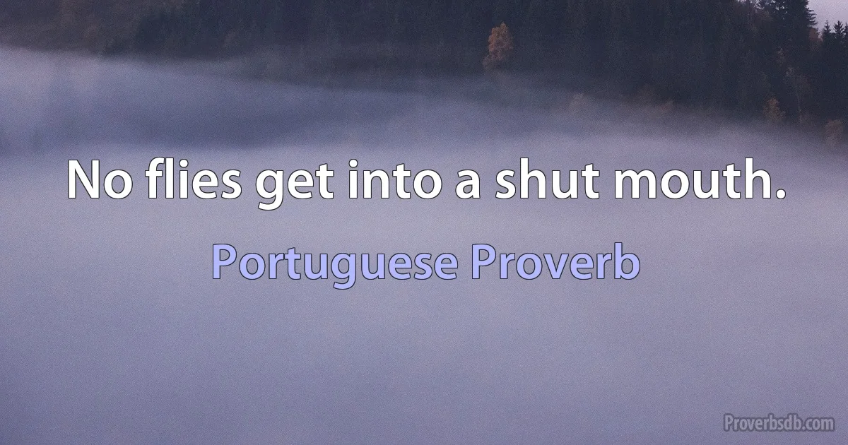 No flies get into a shut mouth. (Portuguese Proverb)