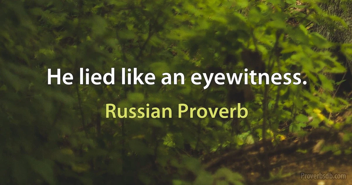 He lied like an eyewitness. (Russian Proverb)