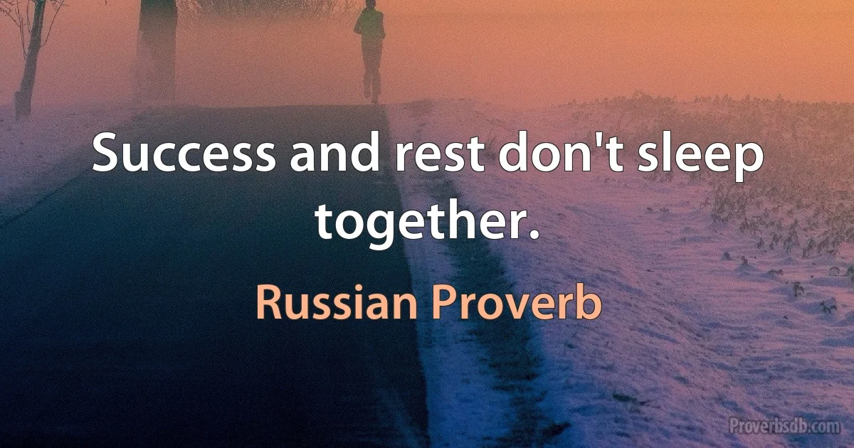 Success and rest don't sleep together. (Russian Proverb)