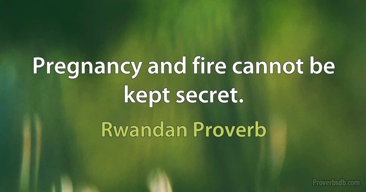 Pregnancy and fire cannot be kept secret. (Rwandan Proverb)