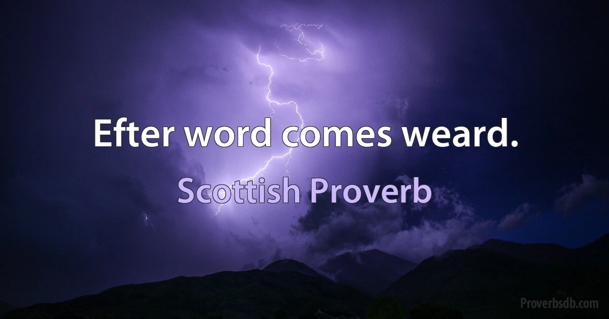 Efter word comes weard. (Scottish Proverb)