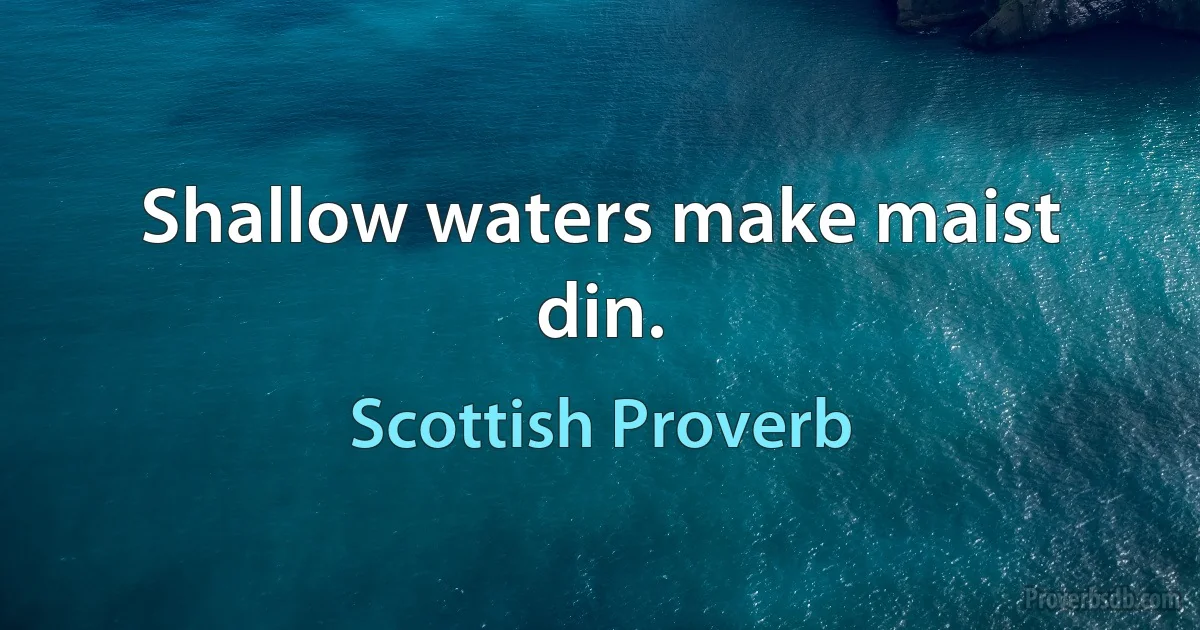 Shallow waters make maist din. (Scottish Proverb)