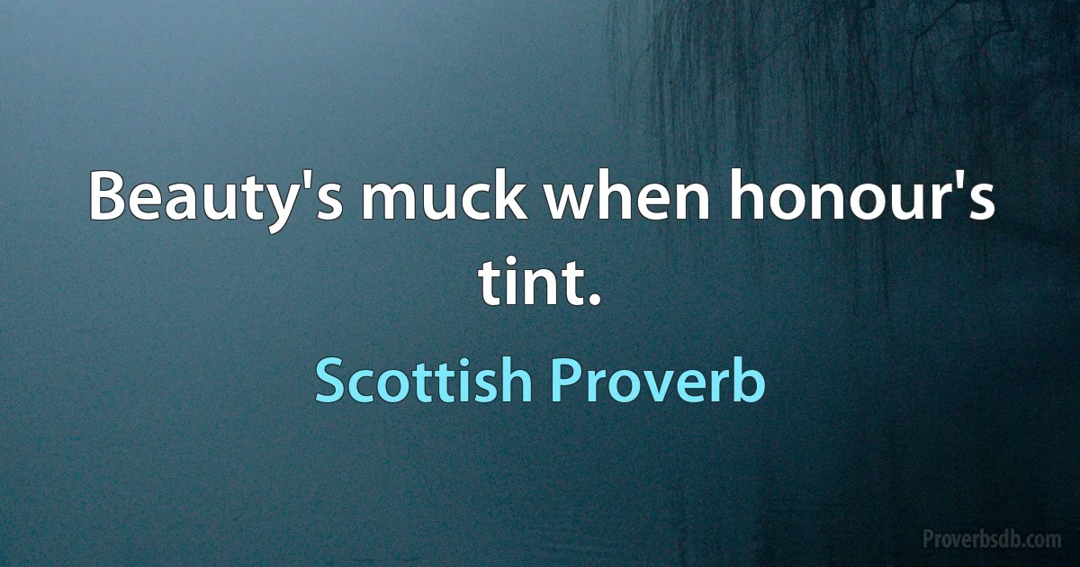 Beauty's muck when honour's tint. (Scottish Proverb)