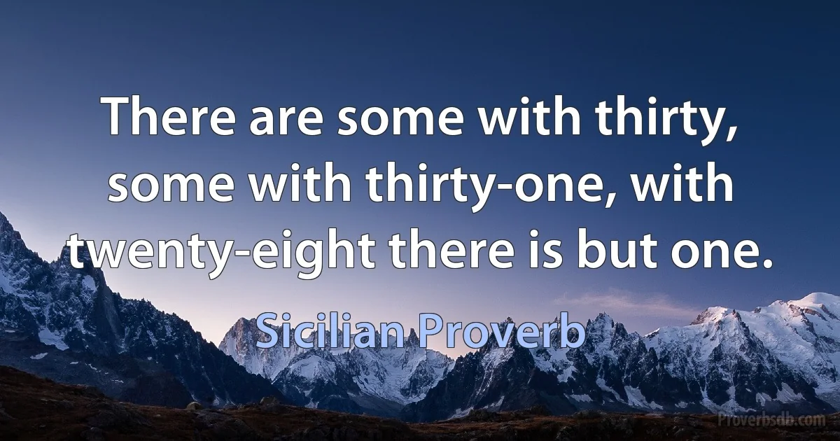 There are some with thirty, some with thirty-one, with twenty-eight there is but one. (Sicilian Proverb)