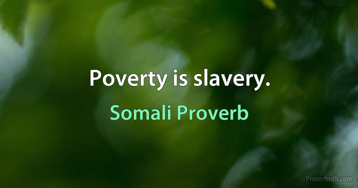 Poverty is slavery. (Somali Proverb)