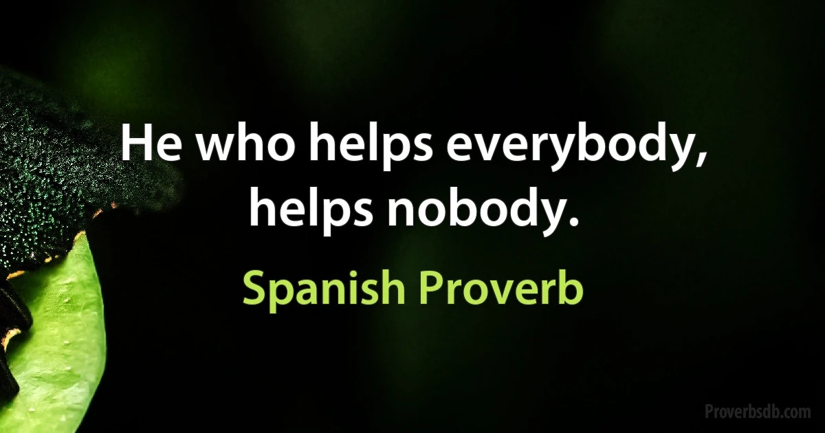 He who helps everybody, helps nobody. (Spanish Proverb)