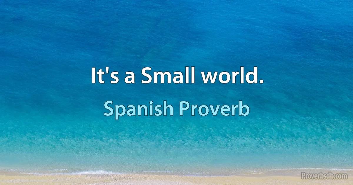 It's a Small world. (Spanish Proverb)