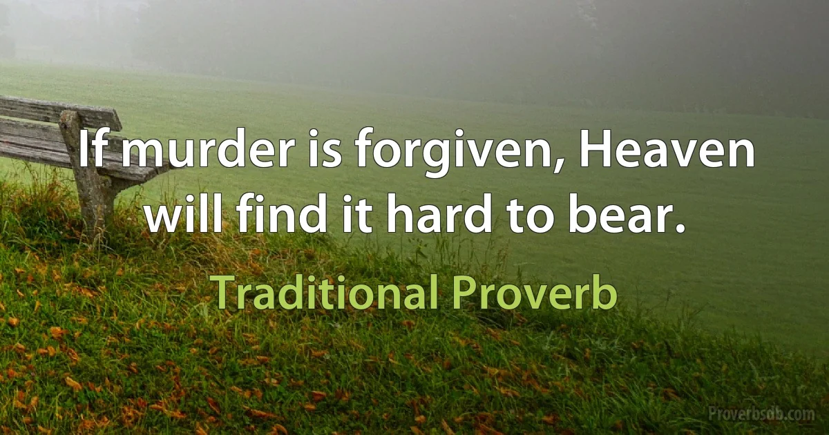 If murder is forgiven, Heaven will find it hard to bear. (Traditional Proverb)