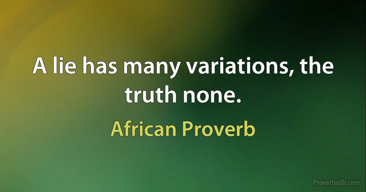 A lie has many variations, the truth none. (African Proverb)