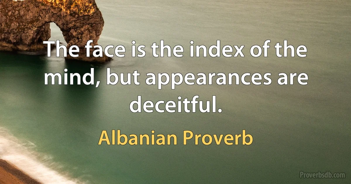 The face is the index of the mind, but appearances are deceitful. (Albanian Proverb)