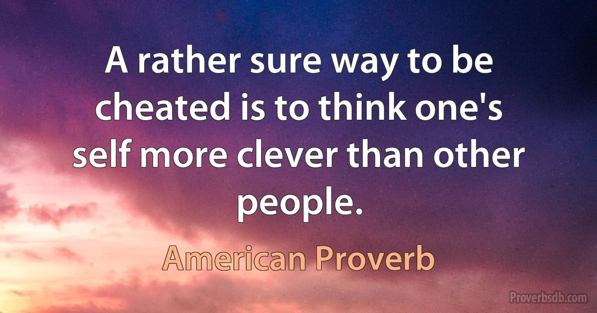 A rather sure way to be cheated is to think one's self more clever than other people. (American Proverb)