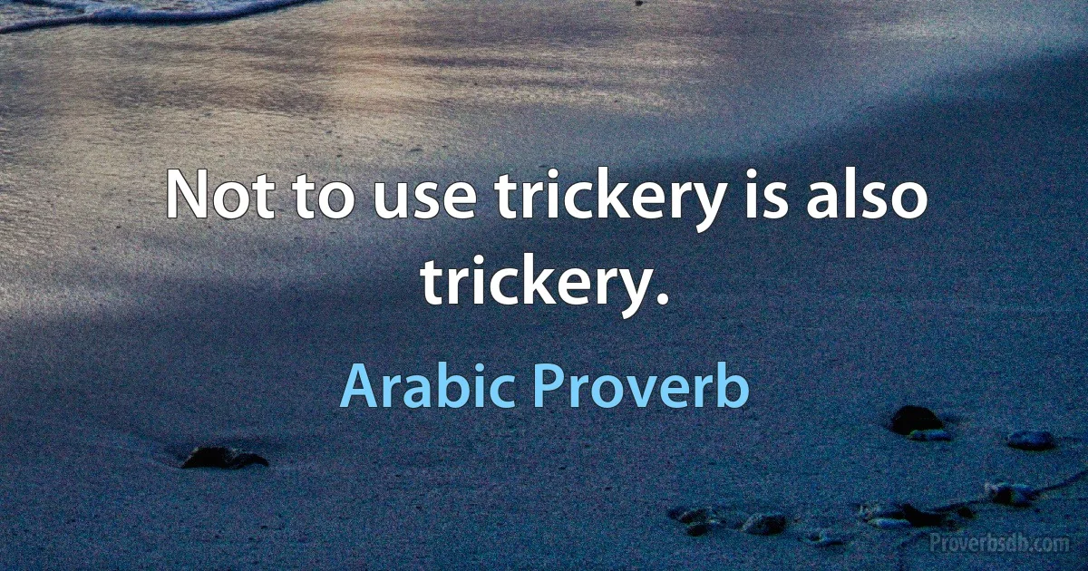 Not to use trickery is also trickery. (Arabic Proverb)