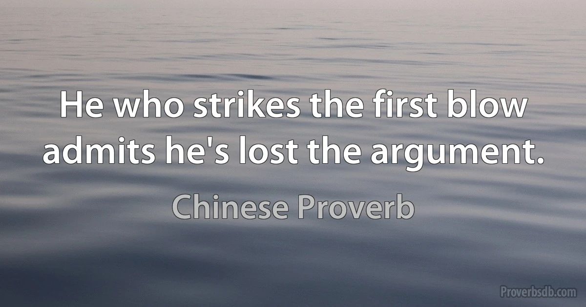 He who strikes the first blow admits he's lost the argument. (Chinese Proverb)