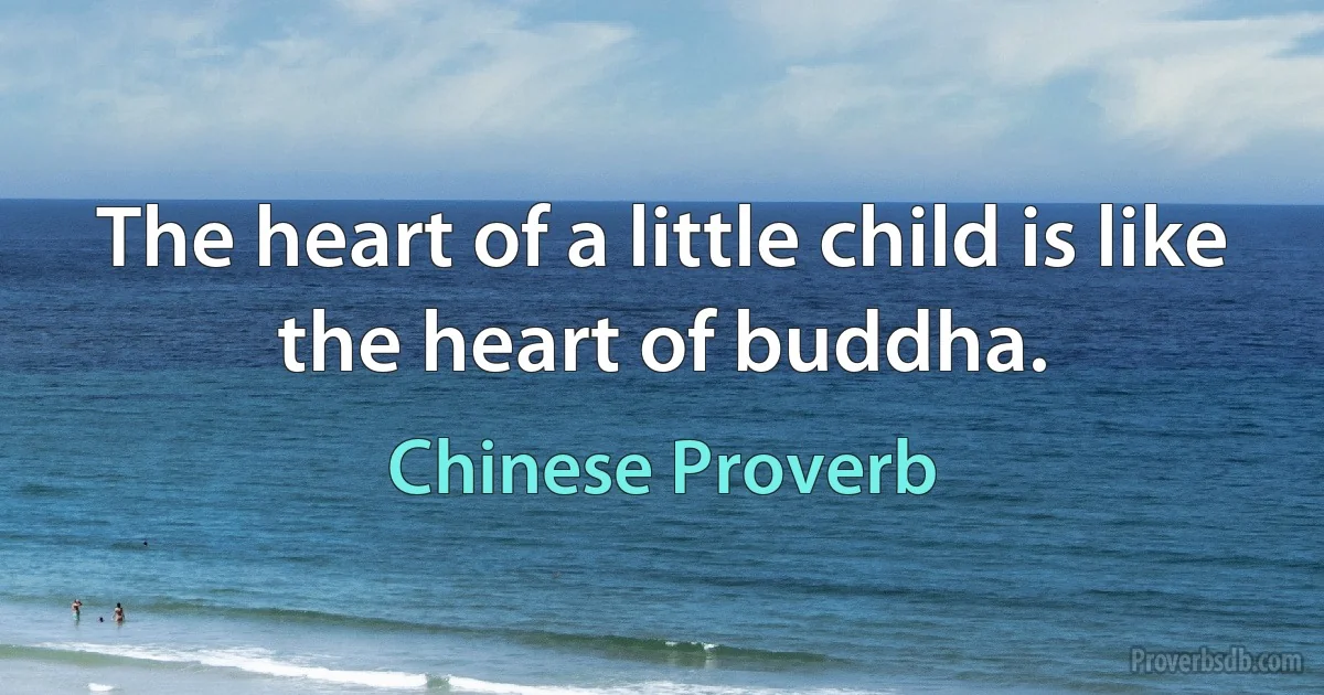 The heart of a little child is like the heart of buddha. (Chinese Proverb)