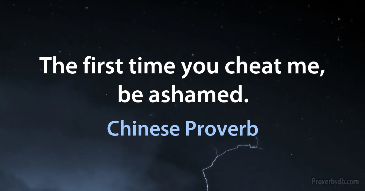 The first time you cheat me, be ashamed. (Chinese Proverb)