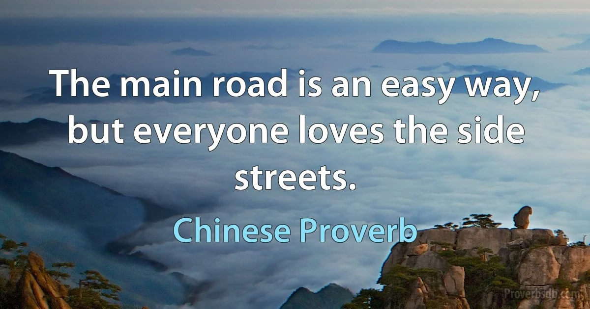 The main road is an easy way, but everyone loves the side streets. (Chinese Proverb)