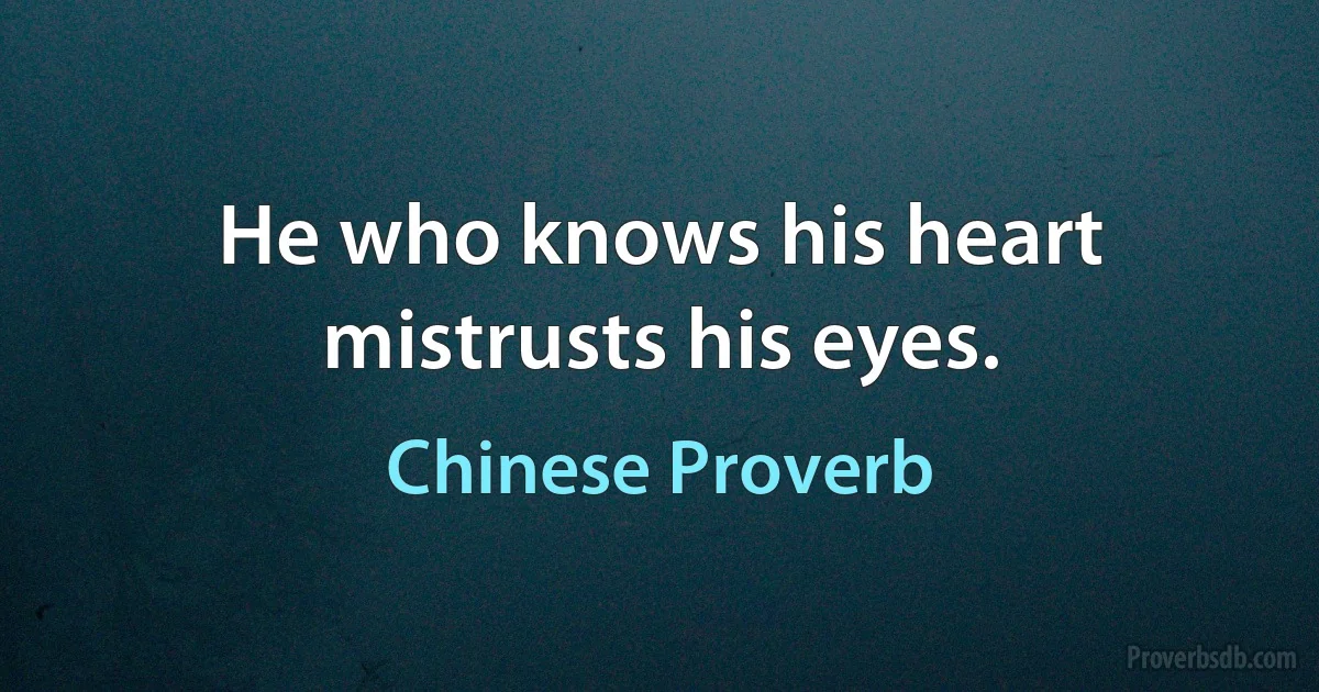 He who knows his heart mistrusts his eyes. (Chinese Proverb)