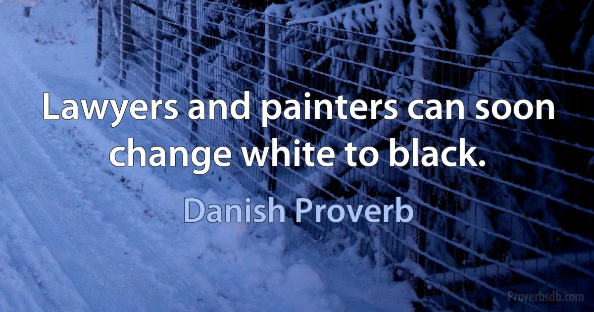 Lawyers and painters can soon change white to black. (Danish Proverb)