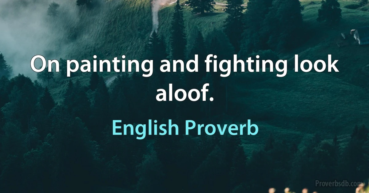 On painting and fighting look aloof. (English Proverb)