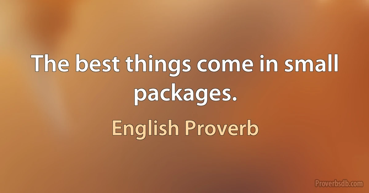 The best things come in small packages. (English Proverb)