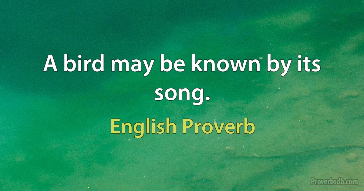 A bird may be known by its song. (English Proverb)