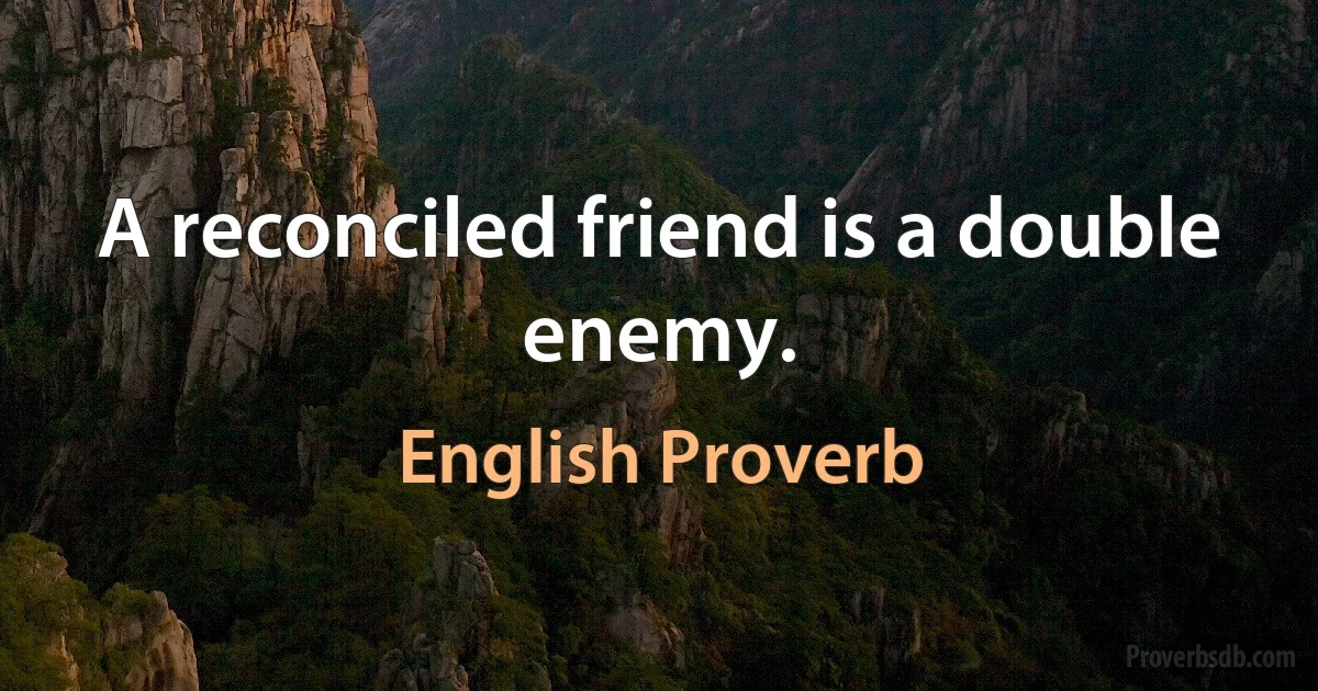 A reconciled friend is a double enemy. (English Proverb)