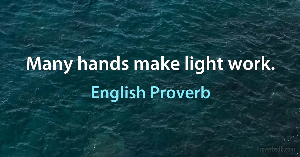 Many hands make light work. (English Proverb)