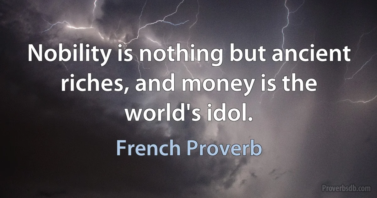 Nobility is nothing but ancient riches, and money is the world's idol. (French Proverb)