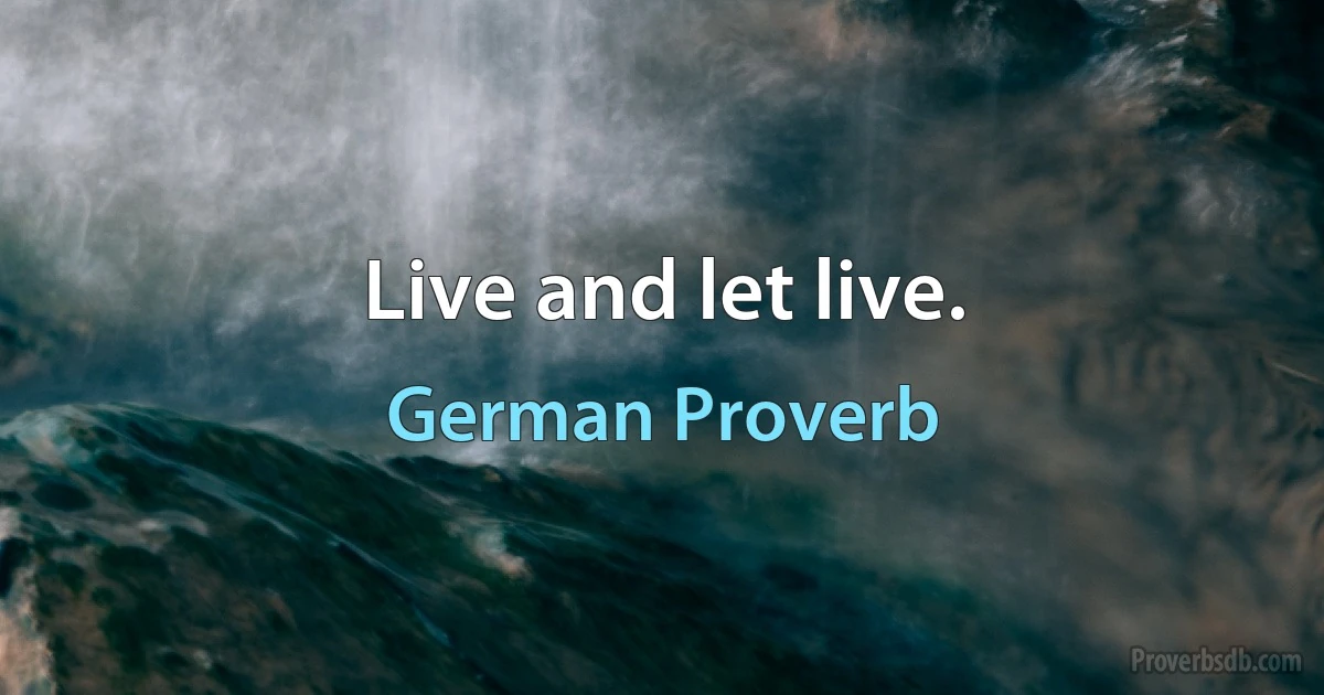 Live and let live. (German Proverb)