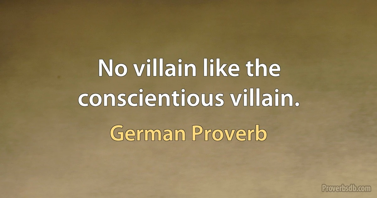 No villain like the conscientious villain. (German Proverb)