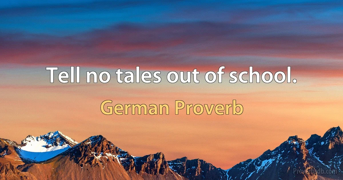 Tell no tales out of school. (German Proverb)