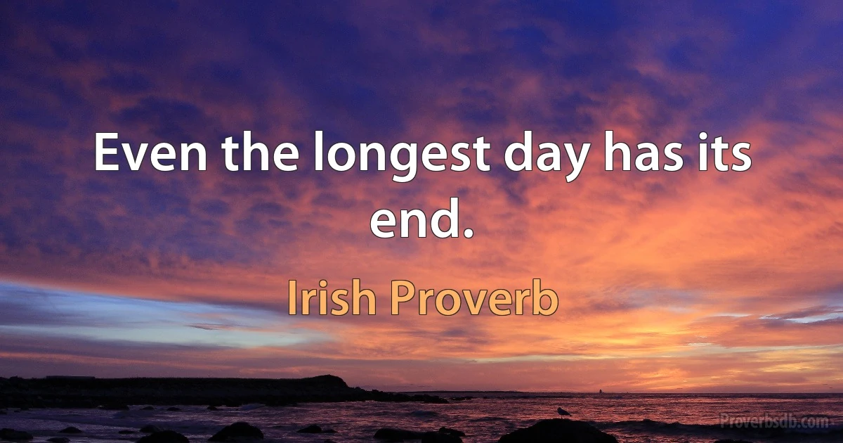 Even the longest day has its end. (Irish Proverb)